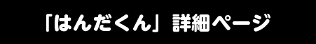 「はんだくん」詳細ページへ