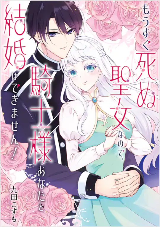 もうすぐ死ぬ聖女なので、騎士様あなたと結婚はできません！