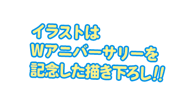 イラストはWアニバーサリーを記念した描き起ろし！