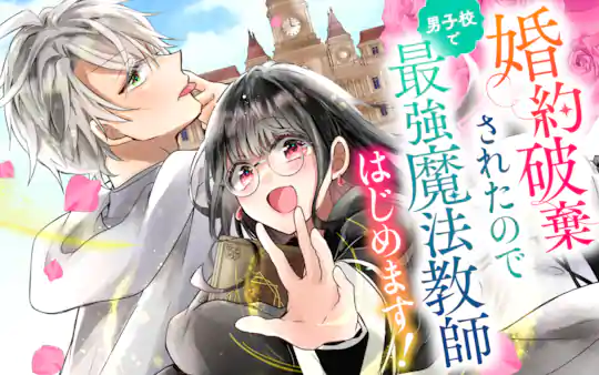 婚約破棄されたので男子校で最強魔法教師はじめます!